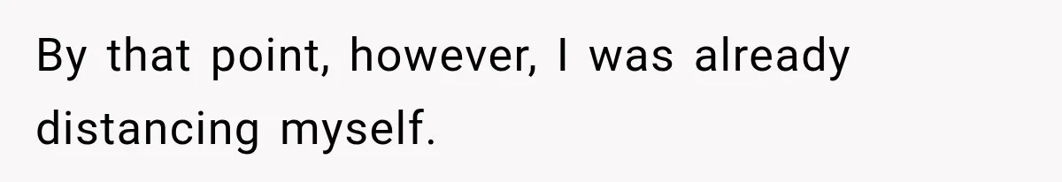 By that point, however, I was already distancing myself.