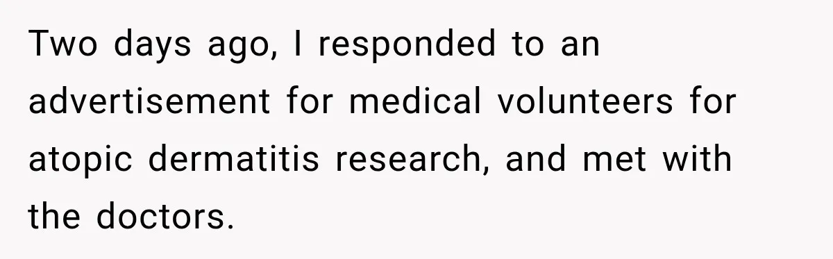 Two days ago, I responded to an advertisement for medical volunteers for atopic dermatitis research, and met with the doctors.