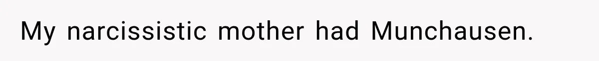My narcissistic mother had Munchausen.