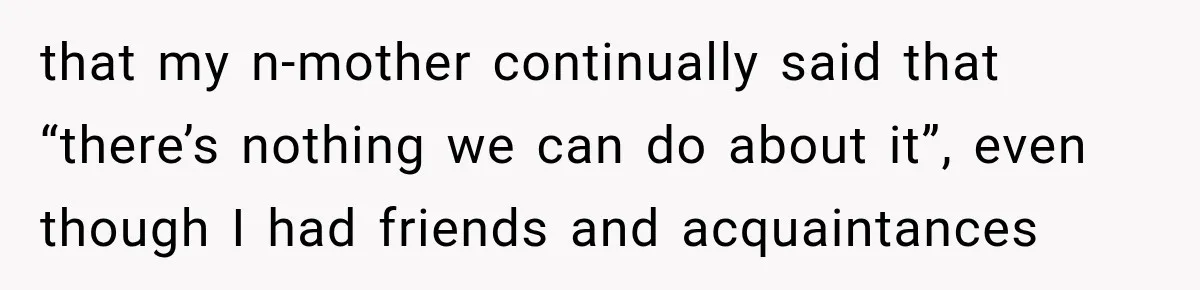 that my n-mother continually said that “there’s nothing we can do about it”, even though I had friends and acquaintances