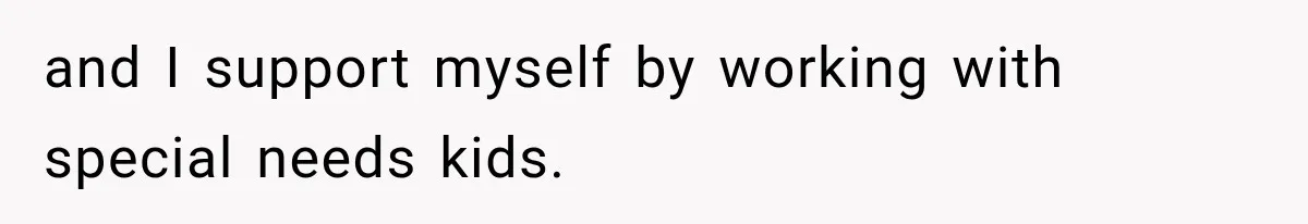 and I support myself by working with special needs kids.