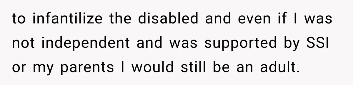 to infantilize the disabled and even if I was not independent and was supported by SSI or my parents I would still be an adult.