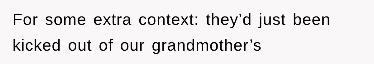For some extra context: they’d just been kicked out of our grandmother’s