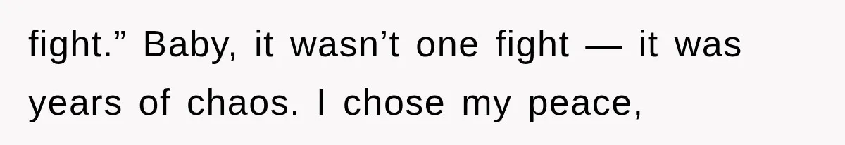 fight.” Baby, it wasn’t one fight — it was years of chaos. I chose my peace,