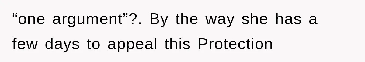 “one argument”?. By the way she has a few days to appeal this Protection