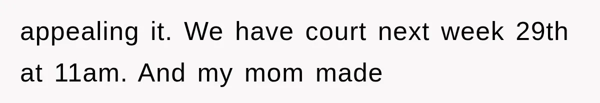 appealing it. We have court next week 29th at 11am. And my mom made