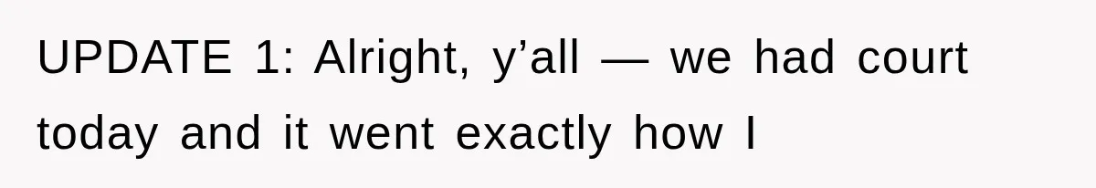 UPDATE 1: Alright, y’all — we had court today and it went exactly how I