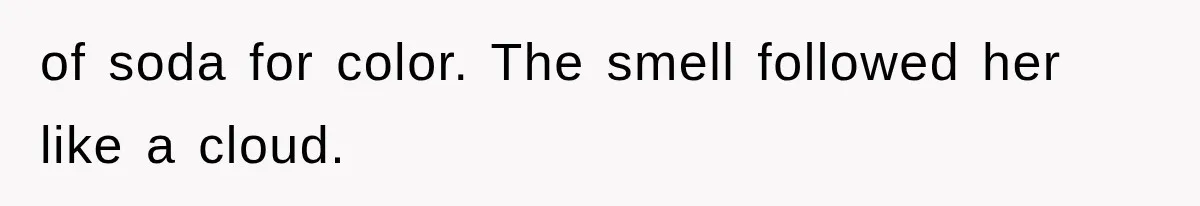 of soda for color. The smell followed her like a cloud.