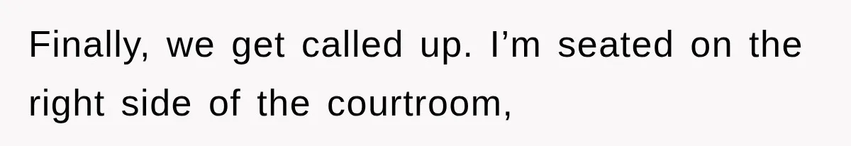 Finally, we get called up. I’m seated on the right side of the courtroom,