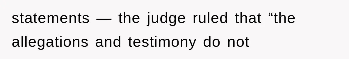 statements — the judge ruled that “the allegations and testimony do not
