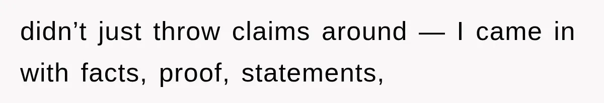 didn’t just throw claims around — I came in with facts, proof, statements,