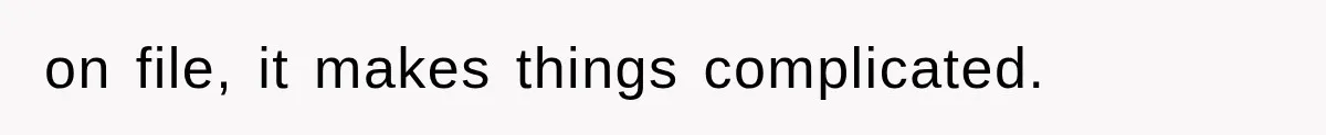 on file, it makes things complicated.