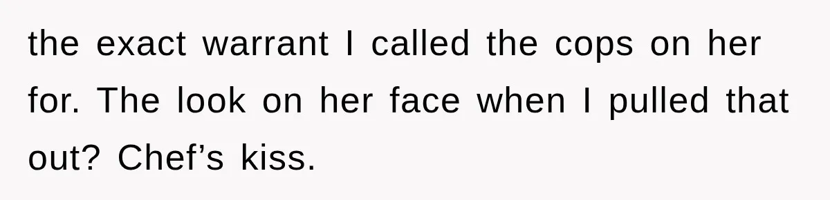 the exact warrant I called the cops on her for. The look on her face when I pulled that out? Chef’s kiss.