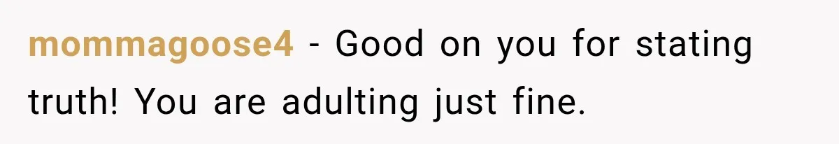mommagoose4 − Good on you for stating truth! You are adulting just fine.