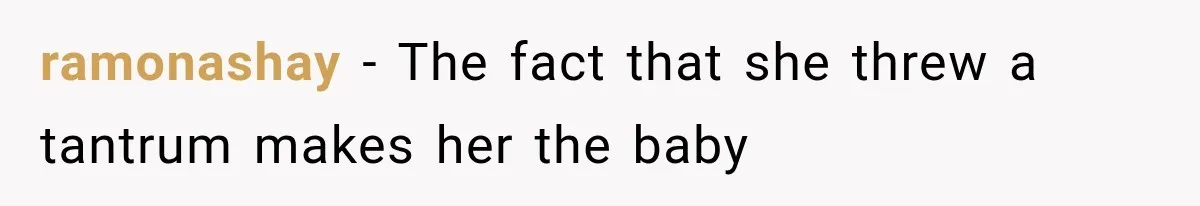 ramonashay − The fact that she threw a tantrum makes her the baby