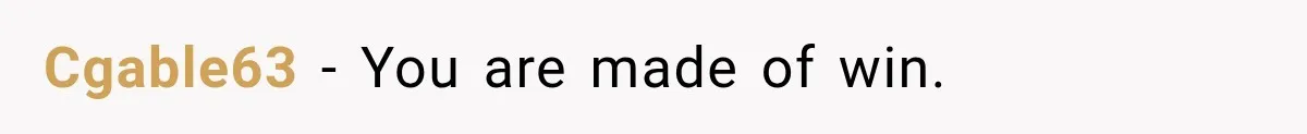 Cgable63 − You are made of win.