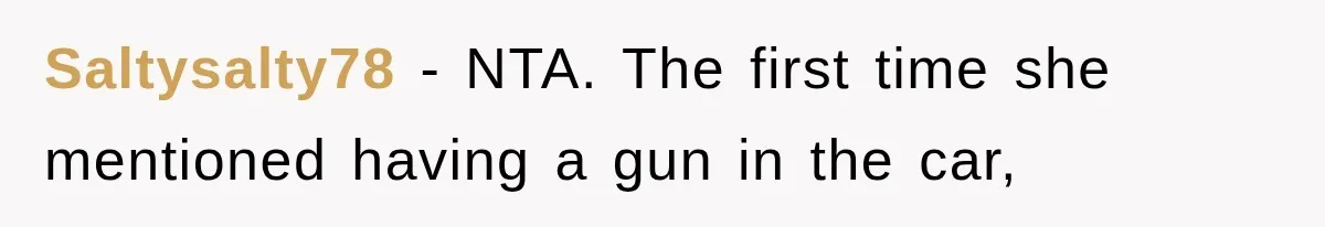 Saltysalty78 − NTA. The first time she mentioned having a gun in the car,