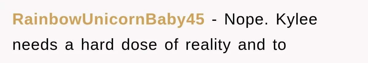 RainbowUnicornBaby45 − Nope. Kylee needs a hard dose of reality and to