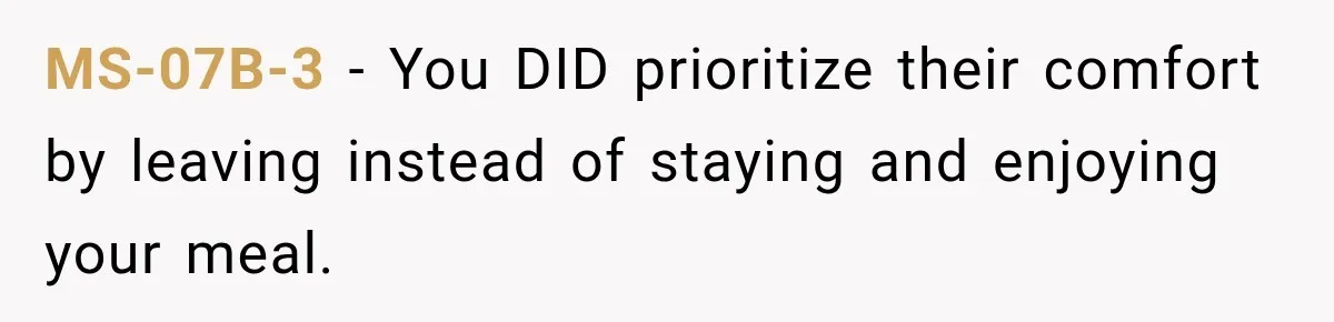 MS-07B-3 − You DID prioritize their comfort by leaving instead of staying and enjoying your meal.