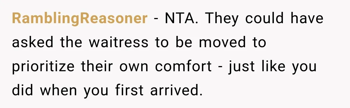 RamblingReasoner − NTA. They could have asked the waitress to be moved to prioritize their own comfort - just like you did when you first arrived.