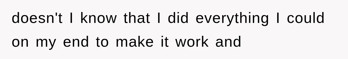 doesn't I know that I did everything I could on my end to make it work and