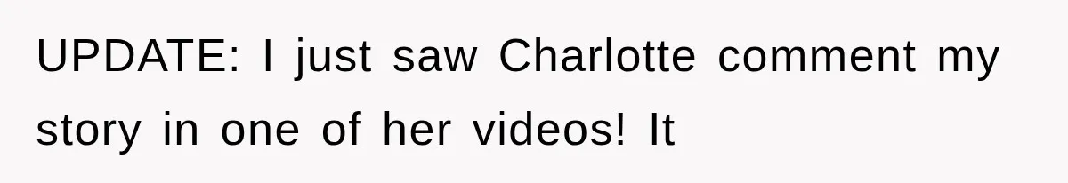 UPDATE: I just saw Charlotte comment my story in one of her videos! It
