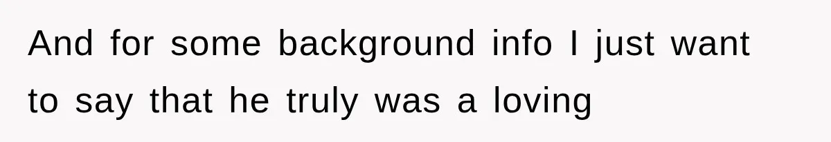 And for some background info I just want to say that he truly was a loving