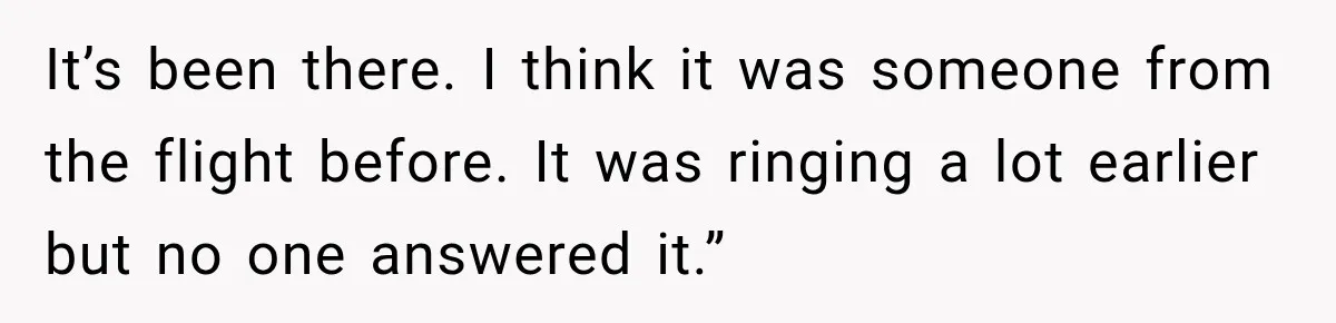 It’s been there. I think it was someone from the flight before. It was ringing a lot earlier but no one answered it.”