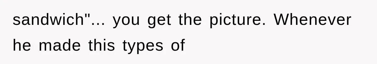 sandwich"... you get the picture. Whenever he made this types of