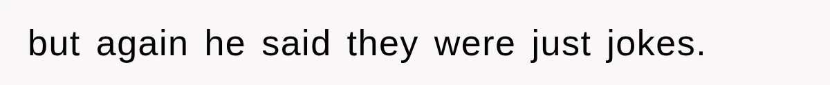 but again he said they were just jokes.