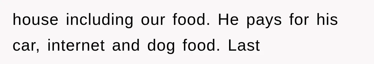 house including our food. He pays for his car, internet and dog food. Last