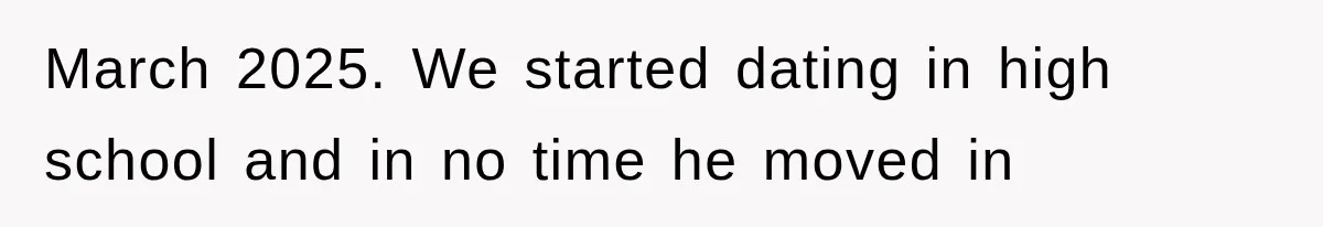March 2025. We started dating in high school and in no time he moved in