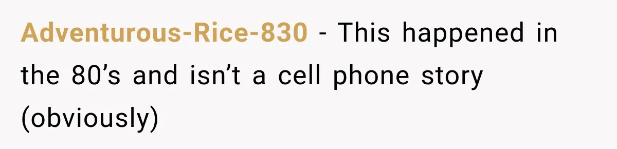 Adventurous-Rice-830 − This happened in the 80’s and isn’t a cell phone story (obviously)