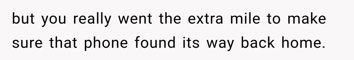 but you really went the extra mile to make sure that phone found its way back home.