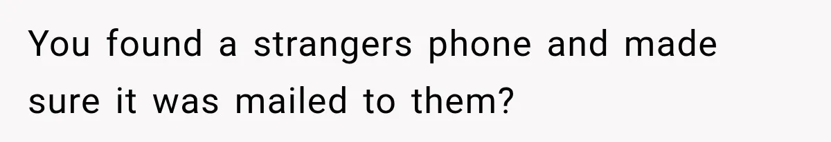 You found a strangers phone and made sure it was mailed to them?