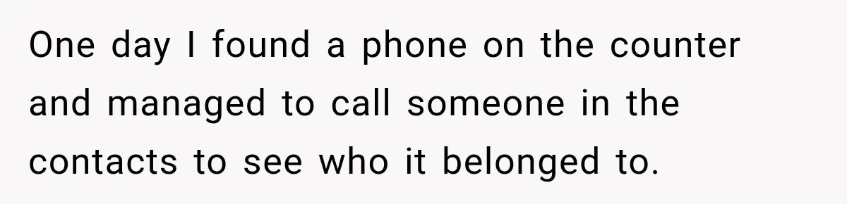 One day I found a phone on the counter and managed to call someone in the contacts to see who it belonged to.