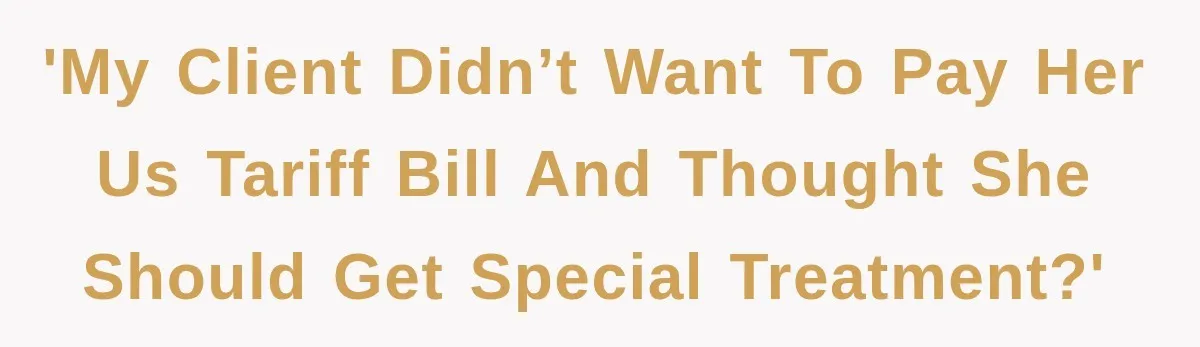 'My client didn’t want to pay her US tariff bill and thought she should get special treatment?'