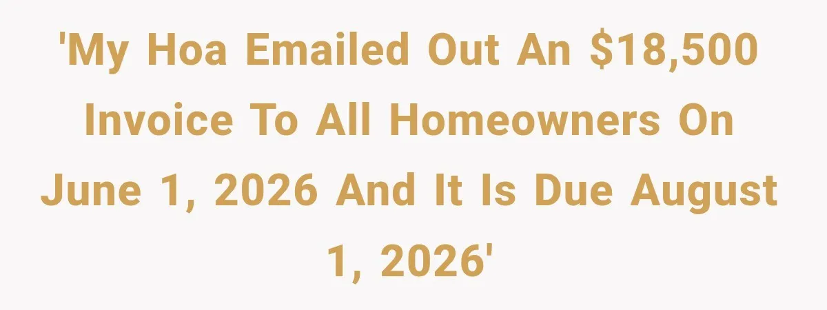 'My HOA emailed out an $18,500 invoice to all homeowners on June 1, 2026 and it is due August 1, 2026'