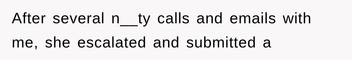 After several n__ty calls and emails with me, she escalated and submitted a