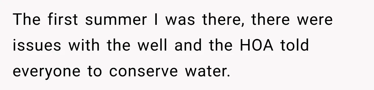 The first summer I was there, there were issues with the well and the HOA told everyone to conserve water.