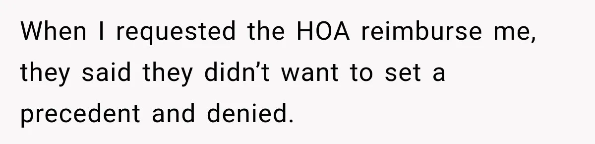 When I requested the HOA reimburse me, they said they didn’t want to set a precedent and denied.