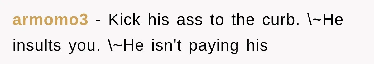 armomo3 − Kick his ass to the curb. \~He insults you. \~He isn't paying his