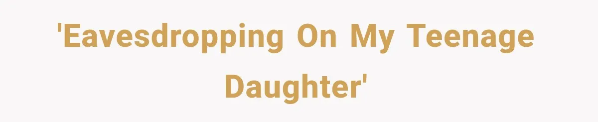 'Eavesdropping on my teenage daughter'