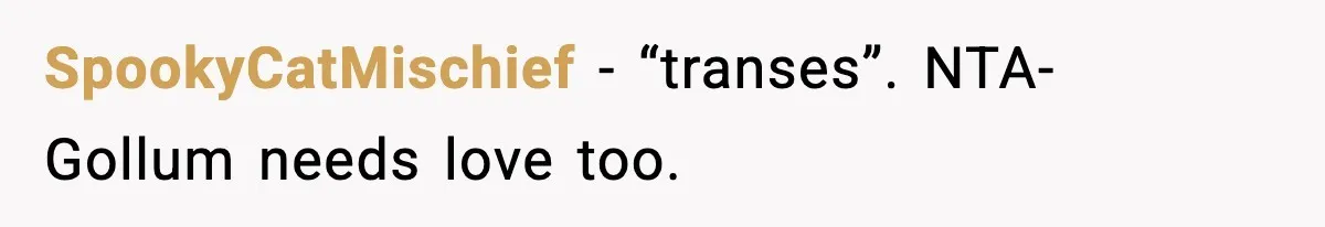 SpookyCatMischief − “transes”. NTA- Gollum needs love too.