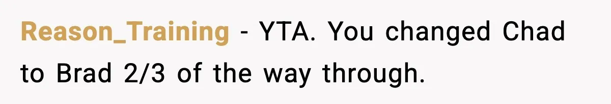 Reason_Training − YTA. You changed Chad to Brad 2/3 of the way through.