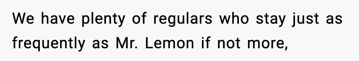 Hotel Worker Discovers Why One Room Is Reserved For The Same Guest Forever We have plenty of regulars who stay just as frequently as Mr. Lemon if not more,