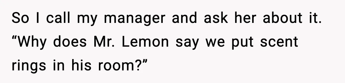 Hotel Worker Discovers Why One Room Is Reserved For The Same Guest Forever So I call my manager and ask her about it. “Why does Mr. Lemon say we put scent rings in his room?”