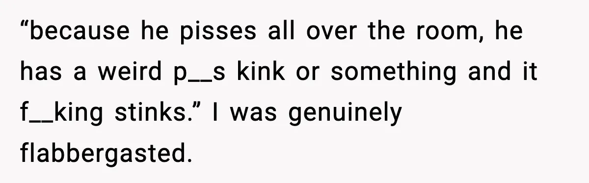 Hotel Worker Discovers Why One Room Is Reserved For The Same Guest Forever “because he pisses all over the room, he has a weird p__s kink or something and it f__king stinks.” I was genuinely flabbergasted.