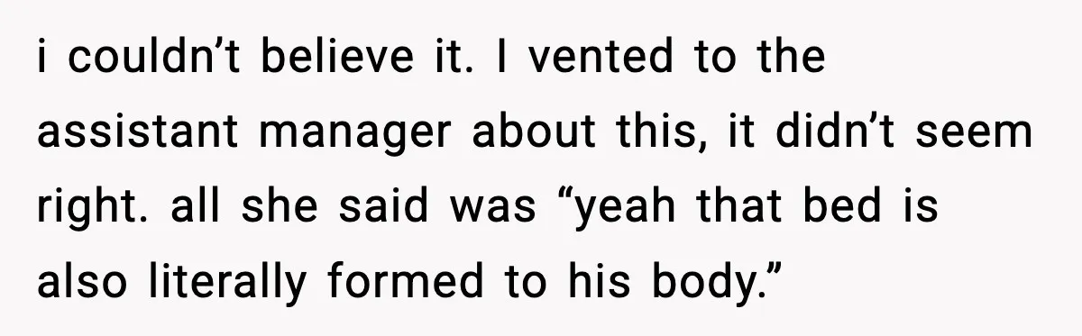 Hotel Worker Discovers Why One Room Is Reserved For The Same Guest Forever i couldn’t believe it. I vented to the assistant manager about this, it didn’t seem right. all she said was “yeah that bed is also literally formed to his body.”