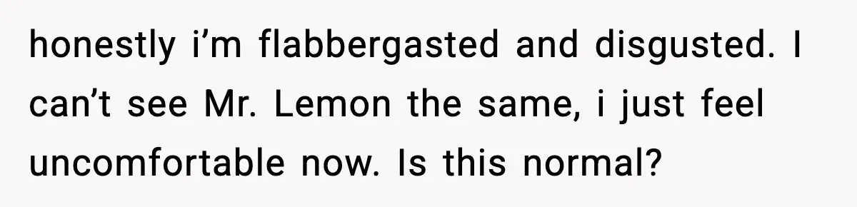 Hotel Worker Discovers Why One Room Is Reserved For The Same Guest Forever honestly i’m flabbergasted and disgusted. I can’t see Mr. Lemon the same, i just feel uncomfortable now. Is this normal?